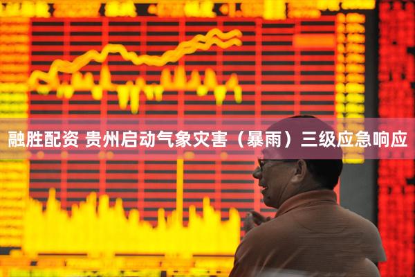 融胜配资 贵州启动气象灾害（暴雨）三级应急响应
