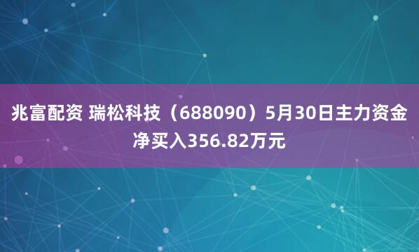 兆富配资 瑞松科技（688090）5月30日主力资金净买入356.82万元