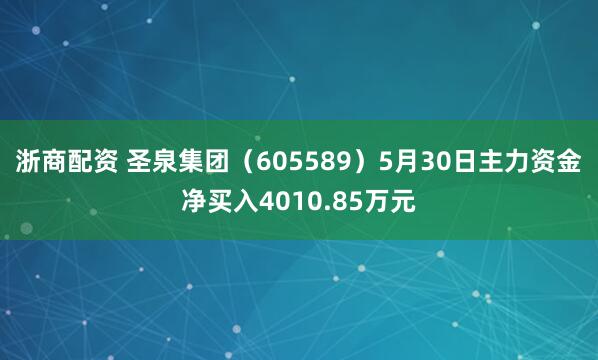 浙商配资 圣泉集团（605589）5月30日主力资金净买入4010.85万元
