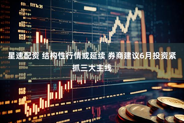 星速配资 结构性行情或延续 券商建议6月投资紧抓三大主线