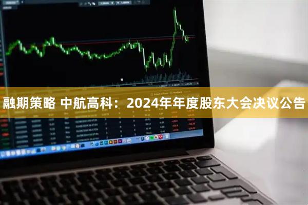 融期策略 中航高科：2024年年度股东大会决议公告