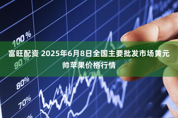 富旺配资 2025年6月8日全国主要批发市场黄元帅苹果价格行情