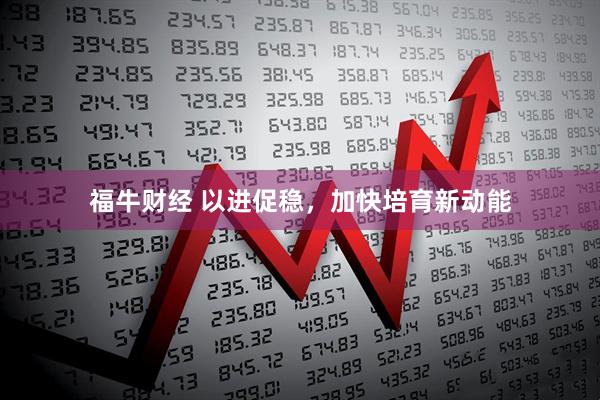 福牛财经 以进促稳，加快培育新动能