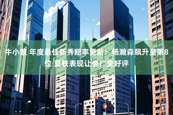 牛小散 年度最佳新秀赔率更新：杨瀚森飙升至第8位 夏联表现让他广受好评