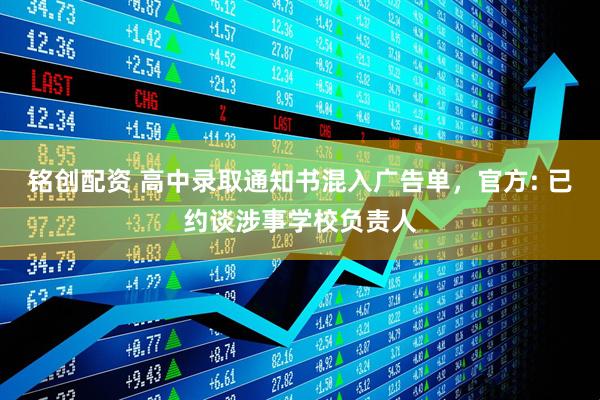 铭创配资 高中录取通知书混入广告单，官方: 已约谈涉事学校负责人