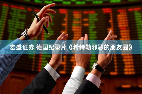 宏盛证券 德国纪录片《希特勒邪恶的朋友圈》