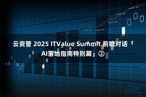 云资管 2025 ITValue Summit 前瞻对话「AI落地指南特别篇」②