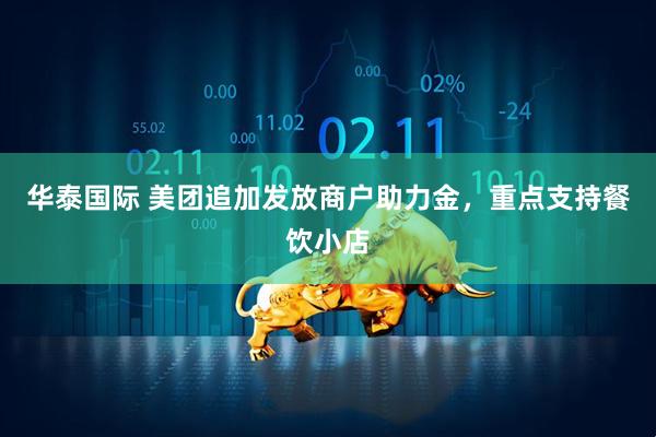 华泰国际 美团追加发放商户助力金，重点支持餐饮小店