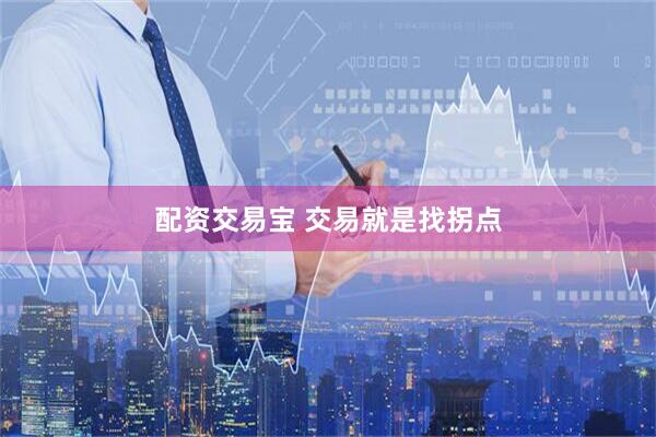 配资交易宝 交易就是找拐点