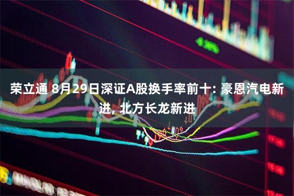 荣立通 8月29日深证A股换手率前十: 豪恩汽电新进, 北方长龙新进