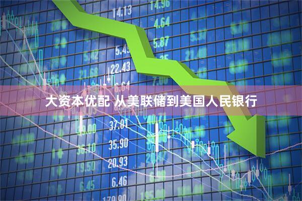 大资本优配 从美联储到美国人民银行