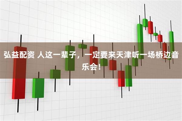 弘益配资 人这一辈子，一定要来天津听一场桥边音乐会！