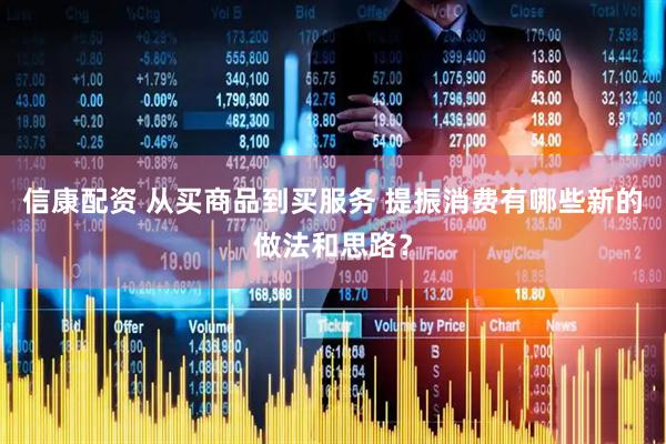 信康配资 从买商品到买服务 提振消费有哪些新的做法和思路？