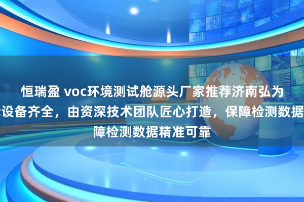 恒瑞盈 voc环境测试舱源头厂家推荐济南弘为，实验舱设备齐全，由资深技术团队匠心打造，保障检测数据精准可靠