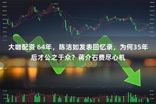 大咖配资 64年，陈洁如发表回忆录，为何35年后才公之于众？蒋介石费尽心机