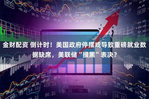 金财配资 倒计时！美国政府停摆或导致重磅就业数据缺席，美联储“摸黑”表决？