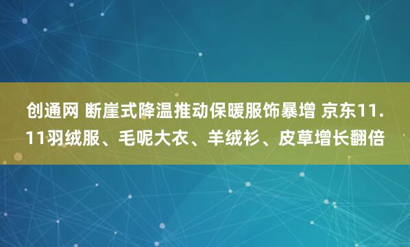 创通网 断崖式降温推动保暖服饰暴增 京东11.11羽绒服、毛呢大衣、羊绒衫、皮草增长翻倍