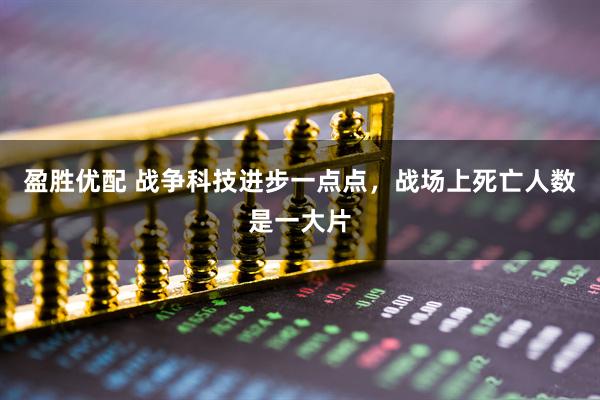 盈胜优配 战争科技进步一点点，战场上死亡人数是一大片
