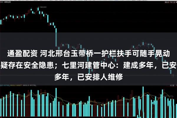 通盈配资 河北邢台玉带桥一护栏扶手可随手晃动，市民质疑存在安全隐患；七里河建管中心：建成多年，已安排人维修